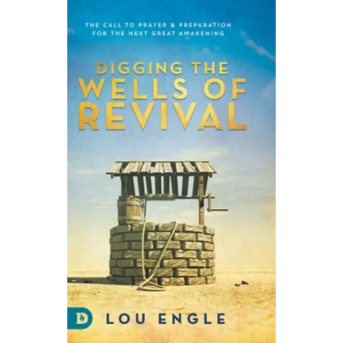 Digging the Wells of Revival: The Call to Prayer and Preparation for the Next Great Awakening - Hardcover