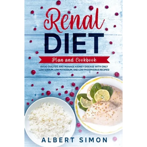 Renal Diet Plan and Cookbook: Avoid Dialysis and Manage Kidney Disease with Only Low Sodium, Low Potassium, and Low Phosphorus Recipes! - Paperback