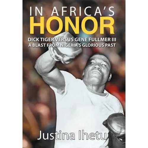 In Africa's Honor: Dick Tiger Versus Gene Fullmer III-A Blast from Nigeria's Glorious Past - Hardcover
