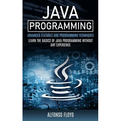 Java Programming: Advanced Features and Programming Techniques (Learn the Basics of Java Programming Without Any Experience) - Paperback
