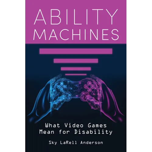Ability Machines: What Video Games Mean for Disability - Hardcover