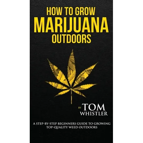 How to Grow Marijuana: Outdoors - A Step-by-Step Beginner's Guide to Growing Top-Quality Weed Outdoors (Volume 2) - Hardcover