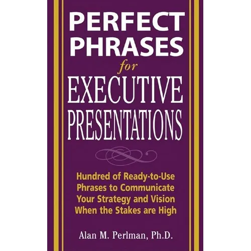 Perfect Phrases for Executive Presentations: Hundreds of Ready-To-Use Phrases to Use to Communicate Your Strategy and Vision When the Stakes Are High - Paperback