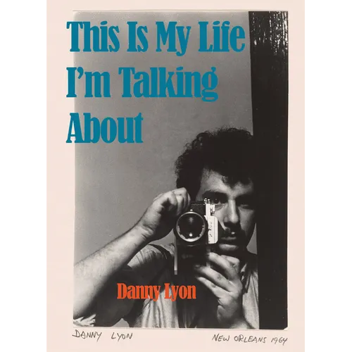 Danny Lyon: This Is My Life I'm Talking about - Hardcover