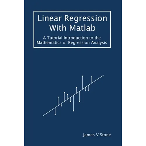 Linear Regression With Matlab: A Tutorial Introduction to the Mathematics of Regression Analysis - Paperback