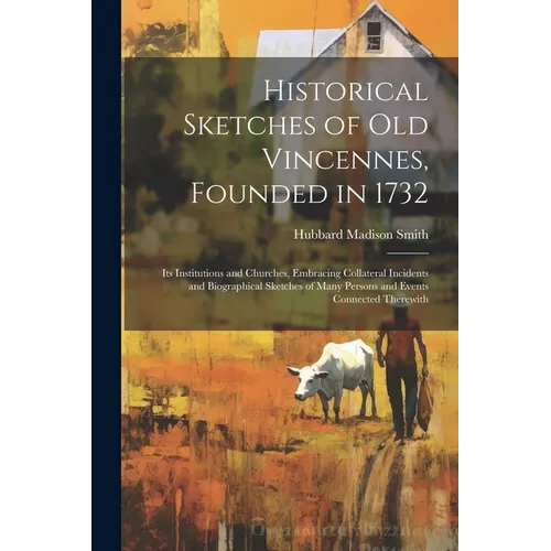 Historical Sketches of Old Vincennes, Founded in 1732: Its Institutions and Churches, Embracing Collateral Incidents and Biographical Sketches of Many - Paperback