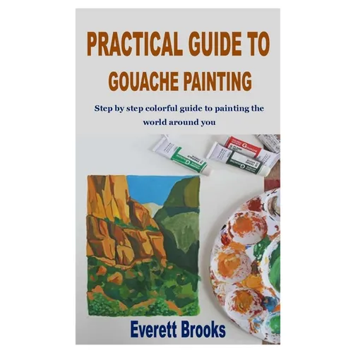 Practical Guide to Gouache Painting: Step by step colorful guide to painting the world around you - Paperback