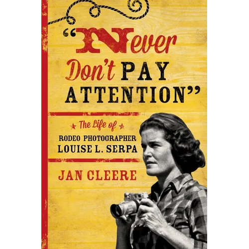 Never Don't Pay Attention: The Life of Rodeo Photographer Louise L. Serpa - Paperback