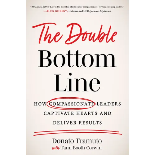 The Double Bottom Line: How Compassionate Leaders Captivate Hearts and Deliver Results - Hardcover