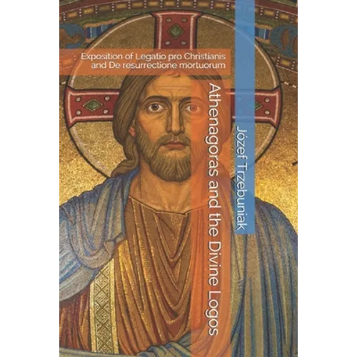 Athenagoras and the Divine Logos: Exposition of Legatio pro Christianis and De resurrectione mortuorum - Paperback
