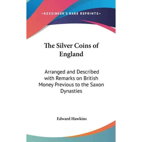 The Silver Coins of England: Arranged and Described with Remarks on British Money Previous to the Saxon Dynasties - Hardcover