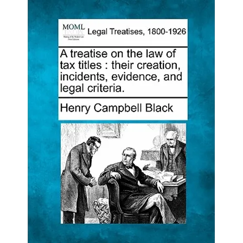 A treatise on the law of tax titles: their creation, incidents, evidence, and legal criteria. - Paperback