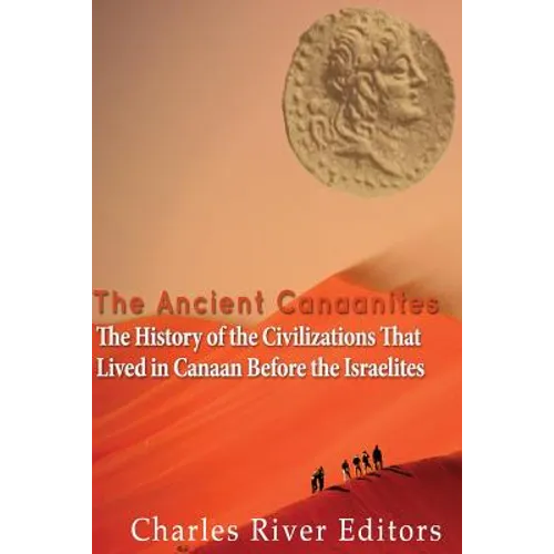 The Ancient Canaanites: The History of the Civilizations That Lived in Canaan Before the Israelites - Paperback