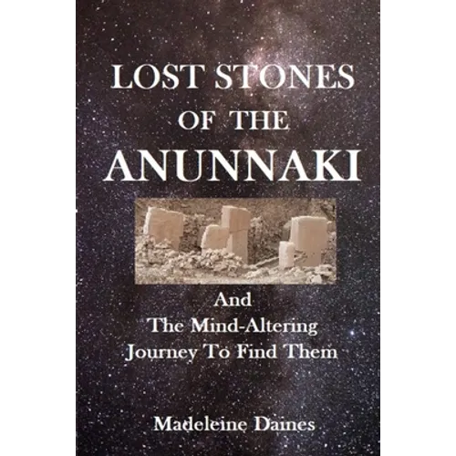 Lost Stones of the Anunnaki: And The Mind-Altering Journey To Find Them - Paperback