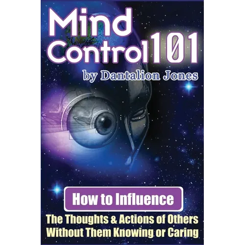 Mind Control 101: How To Influence The Thoughts And Actions Of Others Without Them Knowing Or Caring - Paperback