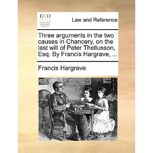 Three Arguments in the Two Causes in Chancery, on the Last Will of Peter Thellusson, Esq. by Francis Hargrave, ... - Paperback