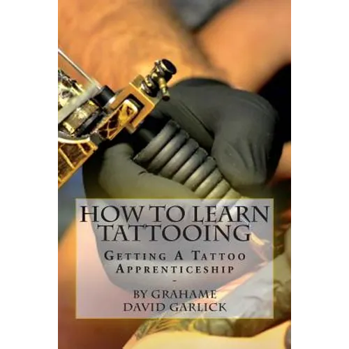 How To Learn Tattooing: Getting A Tattoo Apprenticeship - Paperback