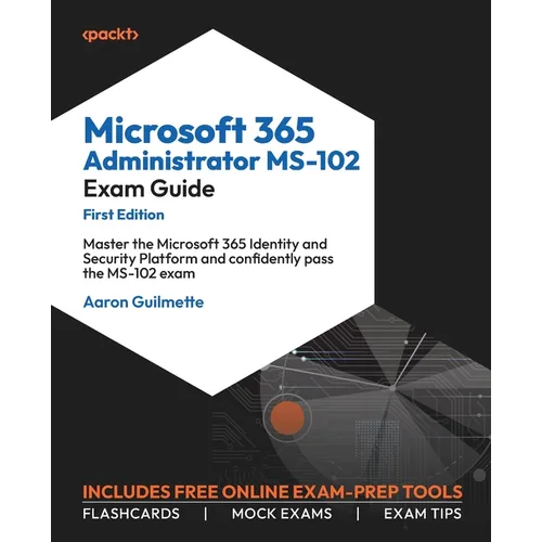 Microsoft 365 Administrator MS-102 Exam Guide: Master the Microsoft 365 Identity and Security Platform and confidently pass the MS-102 exam - Paperback