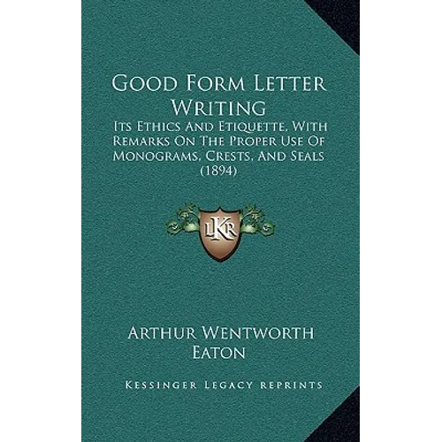 Good Form Letter Writing: Its Ethics and Etiquette, with Remarks on the Proper Use of Monograms, Crests, and Seals (1894) - Hardcover
