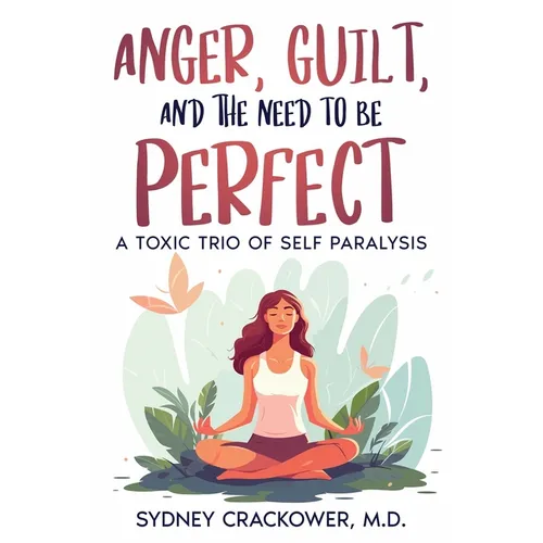 Anger, Guilt, and the Need to Be Perfect: A Toxic Trio of Self Paralysis - Paperback