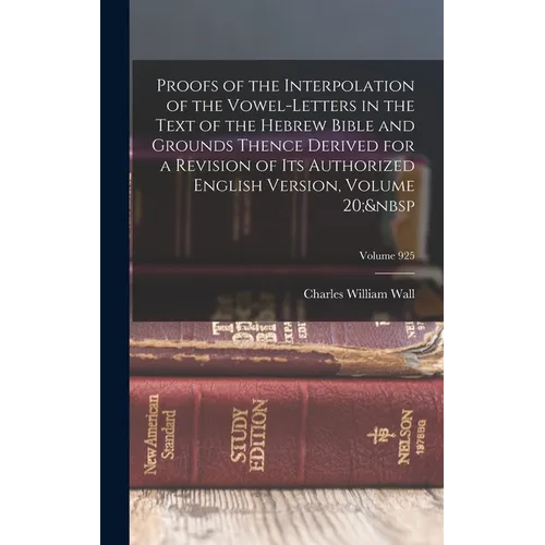 Proofs of the Interpolation of the Vowel-Letters in the Text of the Hebrew Bible and Grounds Thence Derived for a Revision of Its Authorized English V - Hardcover