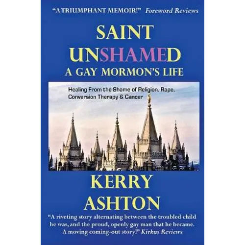 Saint Unshamed: A GAY MORMON'S LIFE: Healing From the Shame of Religion, Rape, Conversion Therapy & Cancer - Paperback