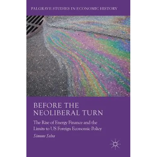 Before the Neoliberal Turn: The Rise of Energy Finance and the Limits to Us Foreign Economic Policy - Hardcover