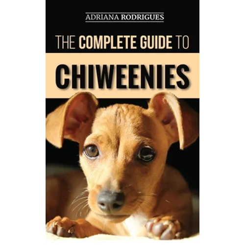 The Complete Guide to Chiweenies: Finding, Training, Caring for and Loving your Chihuahua Dachshund Mix - Hardcover