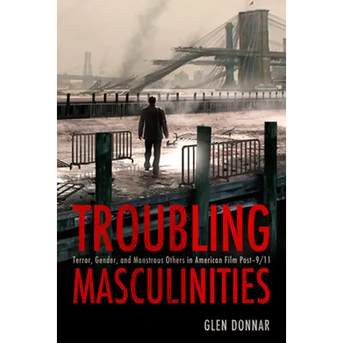 Troubling Masculinities: Terror, Gender, and Monstrous Others in American Film Post-9/11 - Paperback