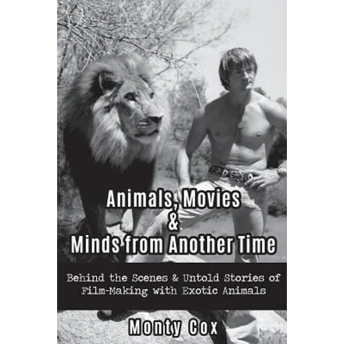 Animals, Movies, & Minds from Another Time: Behind the Scenes & Untold Stories of Film-Making with Exotic Animals - Paperback