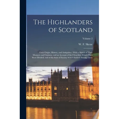 The Highlanders of Scotland: Their Origin, History, and Antiquities: With a Sketch of Their Manners and Customs, and an Account of the Clans Into W - Paperback