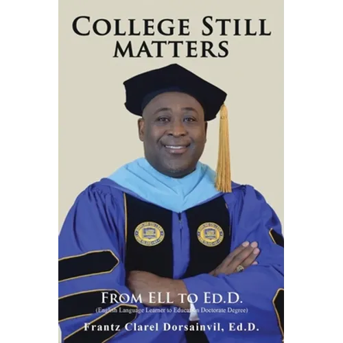 College Still Matters: From ELL to Ed.D. (English Language Learner to Doctorate Degree) - Paperback
