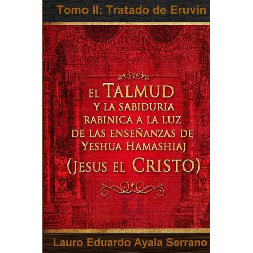 El Talmud y la Sabiduría Rabínica a la luz de las Enseñanzas de Yeshua Hamashiaj, Jesús el Cristo: Tomo II: Tratado de Eruvin - Paperback