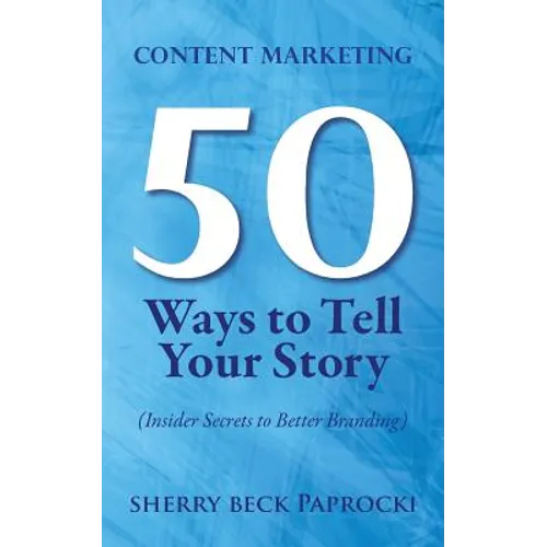 Content Marketing: 50 Ways to Tell Your Story: (Insider Secrets to Better Branding) - Paperback