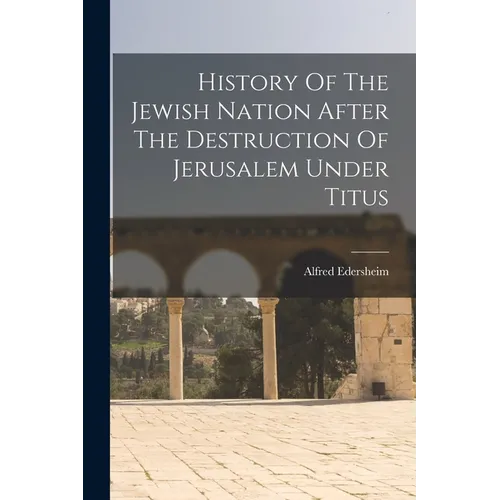 History Of The Jewish Nation After The Destruction Of Jerusalem Under Titus - Paperback