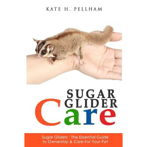 Sugar Gliders: The Essential Guide to Ownership & Care for Your Pet - Paperback
