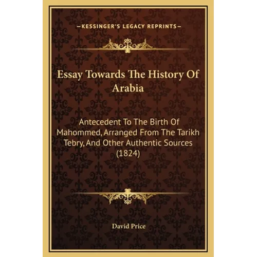 Essay Towards The History Of Arabia: Antecedent To The Birth Of Mahommed, Arranged From The Tarikh Tebry, And Other Authentic Sources (1824) - Hardcover