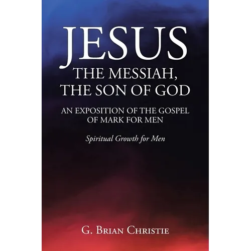 Jesus the Messiah, the Son of God an Exposition of the Gospel of Mark for Men: Spiritual Growth for Men - Paperback