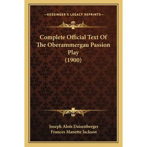 Complete Official Text Of The Oberammergau Passion Play (1900) - Paperback