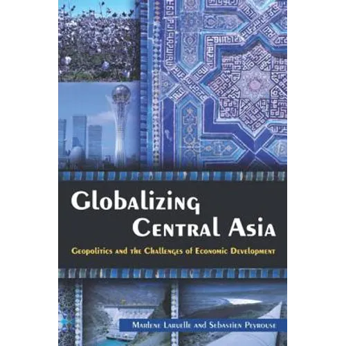 Globalizing Central Asia: Geopolitics and the Challenges of Economic Development - Paperback