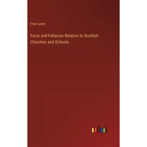 Facts and Fallacies Relative to Scottish Churches and Schools - Hardcover