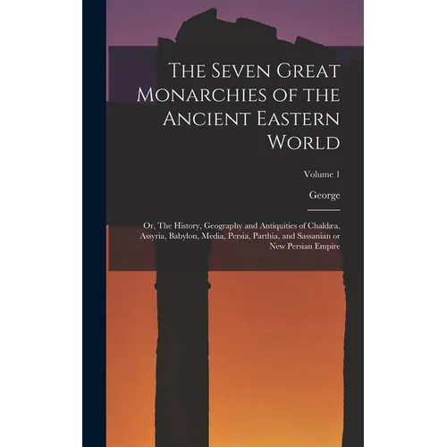 The Seven Great Monarchies of the Ancient Eastern World: Or, The History, Geography and Antiquities of Chaldæa, Assyria, Babylon, Media, Persia, Parth - Hardcover