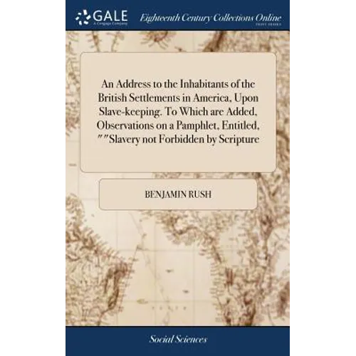 An Address to the Inhabitants of the British Settlements in America, Upon Slave-keeping. To Which are Added, Observations on a Pamphlet, Entitled, ""S - Hardcover
