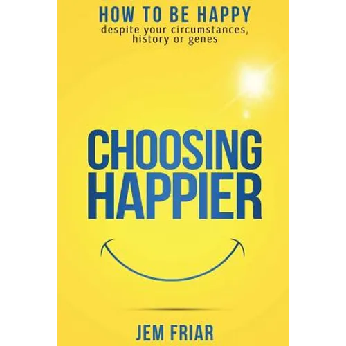 Choosing Happier: How to be happy despite your circumstances, history or genes - Paperback