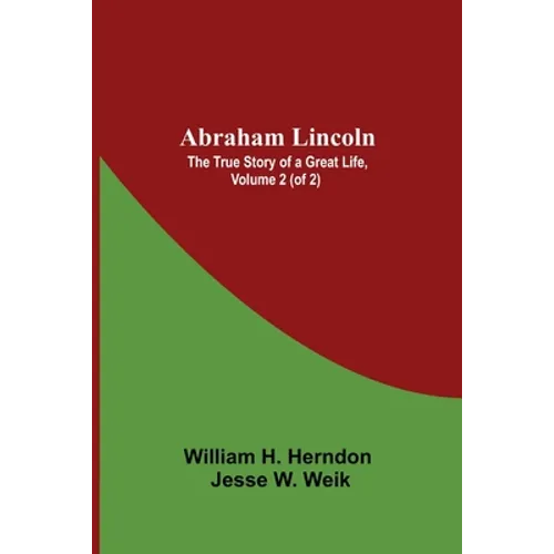 Abraham Lincoln: The True Story Of A Great Life, Volume 2 (Of 2) - Paperback