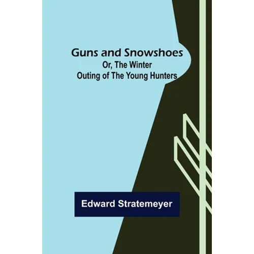 Guns and Snowshoes; Or, the Winter Outing of the Young Hunters - Paperback