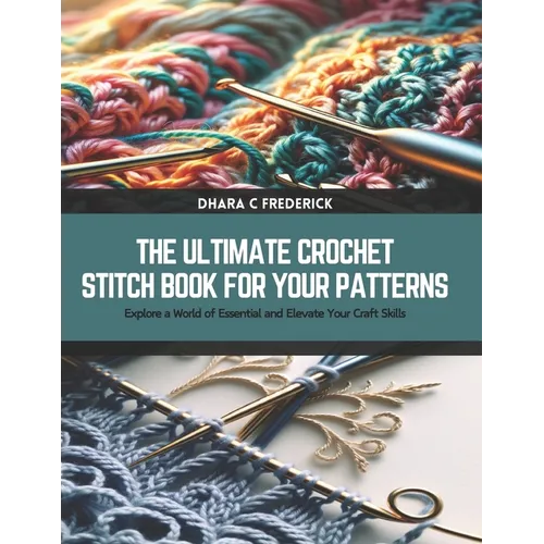 The Ultimate Crochet Stitch Book for Your Patterns: Explore a World of Essential and Elevate Your Craft Skills - Paperback