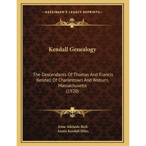 Kendall Genealogy: The Descendants Of Thomas And Francis Kendall Of Charlestown And Woburn, Massachusetts (1920) - Paperback