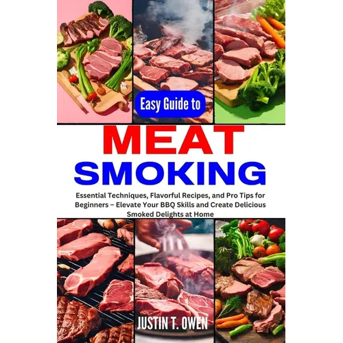 Easy Guide to Meat Smoking: Essential Techniques, Flavorful Recipes, and Pro Tips for Beginners - Elevate Your BBQ Skills and Create Delicious Smo - Paperback
