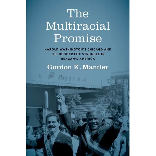 The Multiracial Promise: Harold Washington's Chicago and the Democratic Struggle in Reagan's America - Paperback